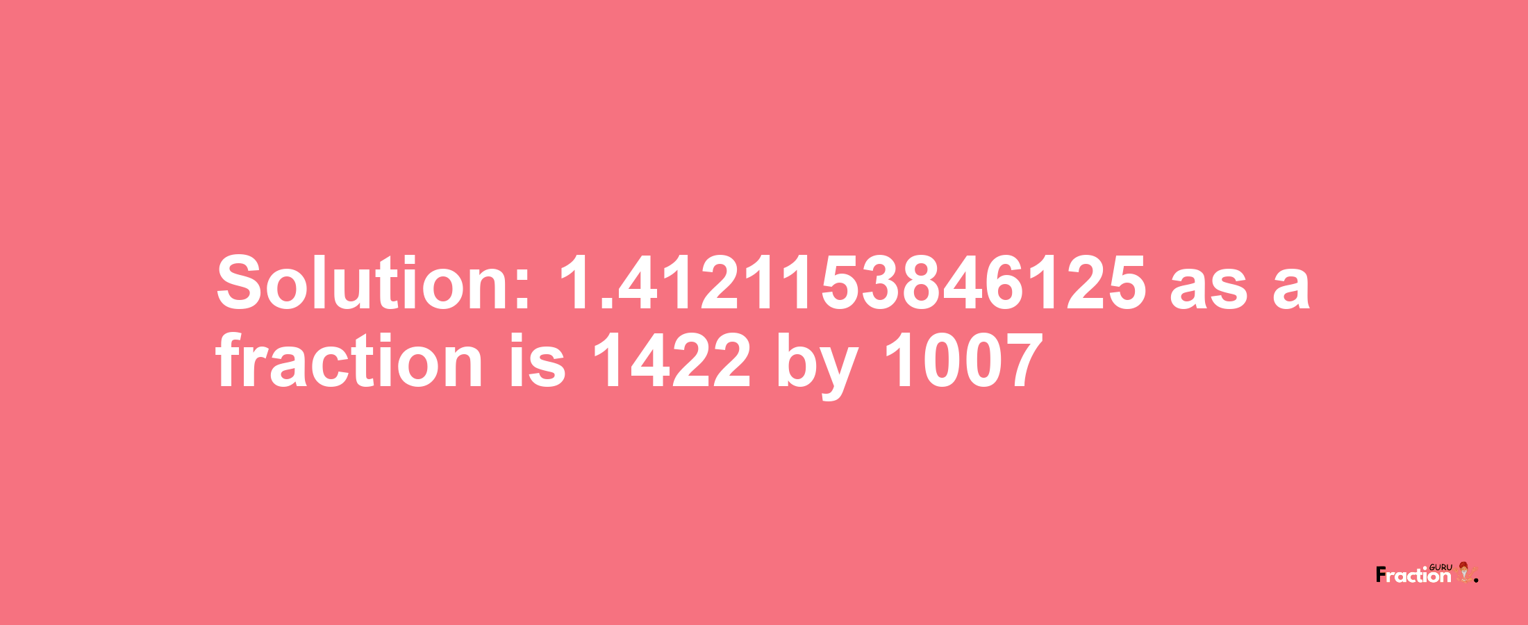 Solution:1.4121153846125 as a fraction is 1422/1007